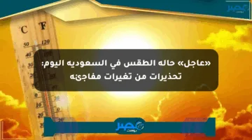 «عاجل» حالة الطقس في السعودية اليوم: تحذيرات من تغيرات مفاجئة
